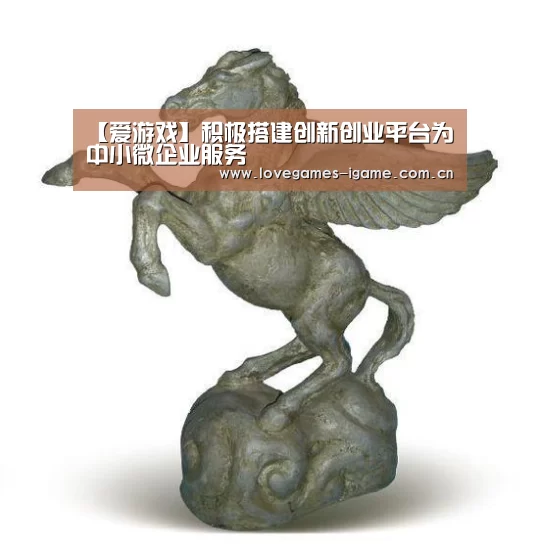 【爱游戏】积极搭建创新创业平台为中小微企业服务(图3) 爱游戏app