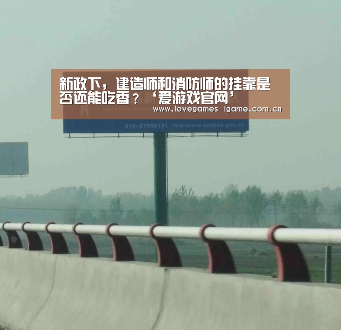 新政下，建造师和消防师的挂靠是否还能吃香？‘爱游戏官网’